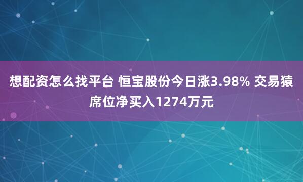 想配资怎么找平台 恒宝股份今日涨3.98% 交易猿席位净买入1274万元