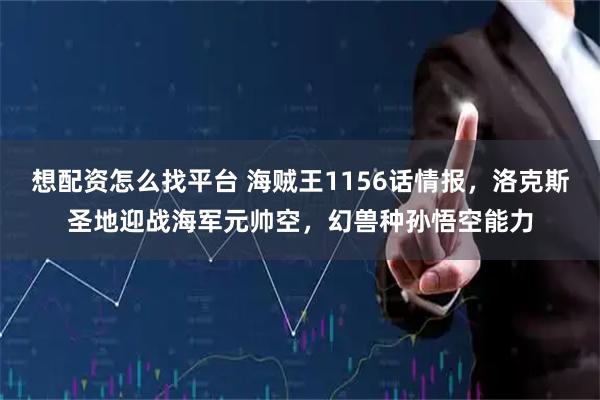 想配资怎么找平台 海贼王1156话情报，洛克斯圣地迎战海军元帅空，幻兽种孙悟空能力