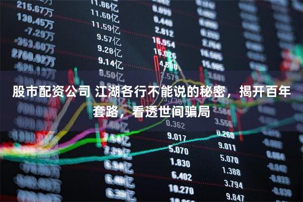 股市配资公司 江湖各行不能说的秘密，揭开百年套路，看透世间骗局