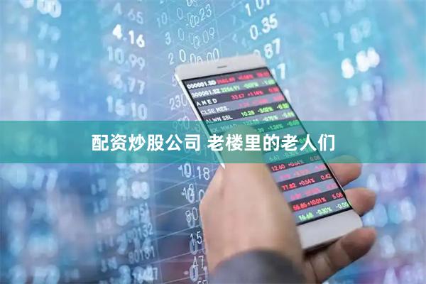 配资炒股公司 老楼里的老人们