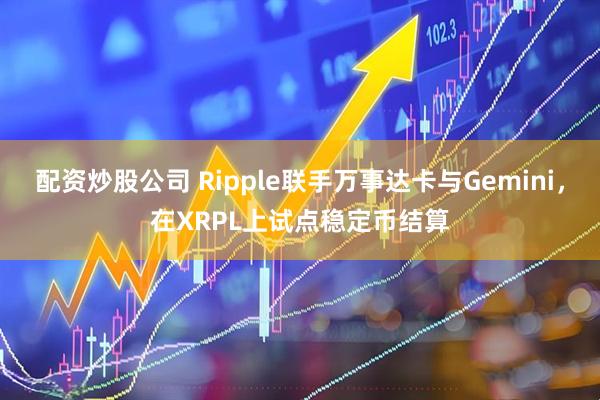 配资炒股公司 Ripple联手万事达卡与Gemini，在XRPL上试点稳定币结算