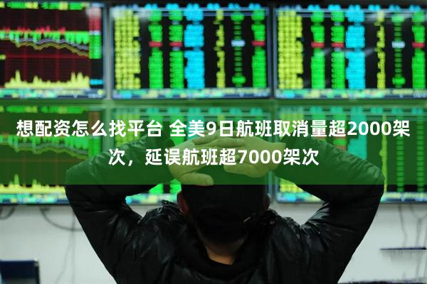想配资怎么找平台 全美9日航班取消量超2000架次，延误航班超7000架次