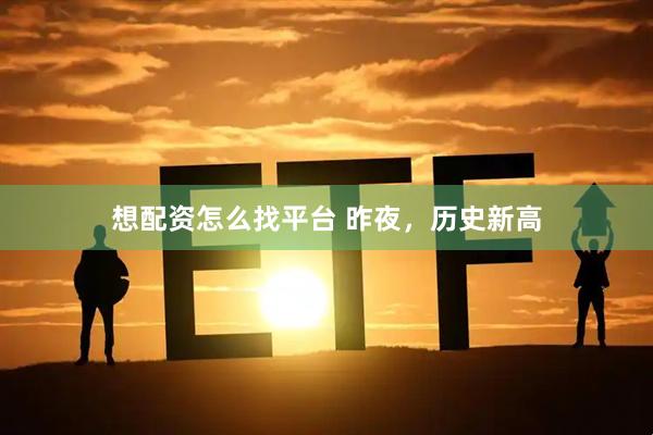 想配资怎么找平台 昨夜，历史新高