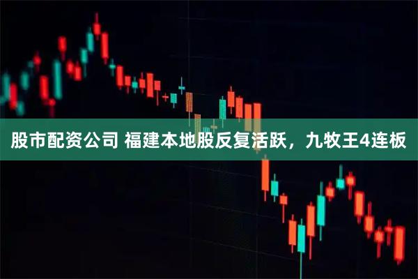 股市配资公司 福建本地股反复活跃，九牧王4连板