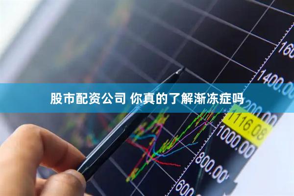 股市配资公司 你真的了解渐冻症吗