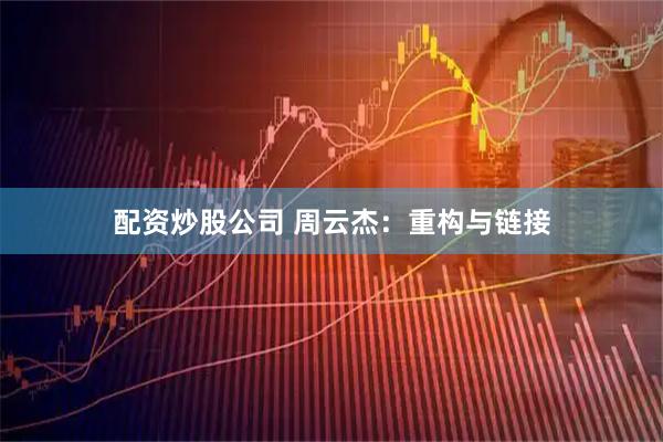 配资炒股公司 周云杰：重构与链接