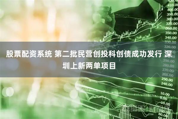 股票配资系统 第二批民营创投科创债成功发行 深圳上新两单项目