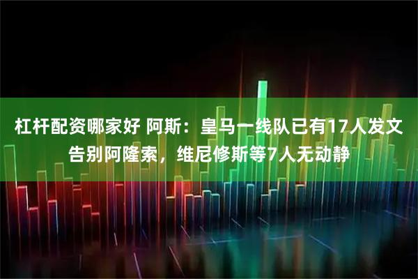杠杆配资哪家好 阿斯：皇马一线队已有17人发文告别阿隆索，维尼修斯等7人无动静