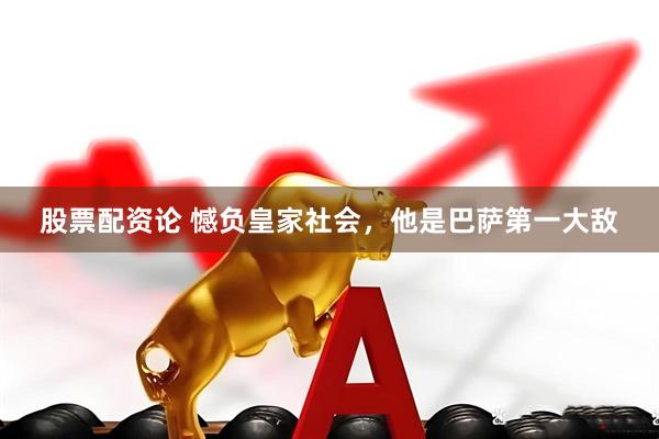 股票配资论 憾负皇家社会，他是巴萨第一大敌