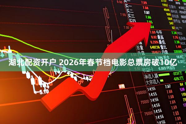 湖北配资开户 2026年春节档电影总票房破10亿