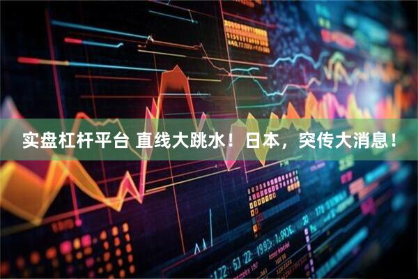 实盘杠杆平台 直线大跳水！日本，突传大消息！