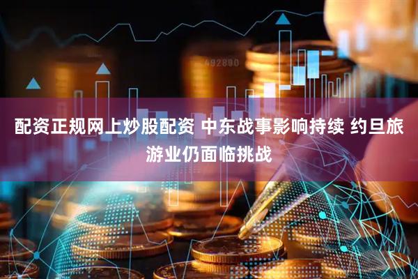 配资正规网上炒股配资 中东战事影响持续 约旦旅游业仍面临挑战