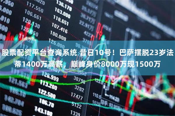 股票配资平台查询系统 昔日10号！巴萨摆脱23岁法蒂1400万高薪，巅峰身价8000万现1500万