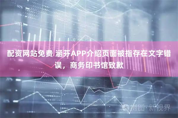 配资网站免费 涵芬APP介绍页面被指存在文字错误，商务印书馆致歉